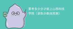 2025要考多少分才能上山西科技学院（录取分数线预测）