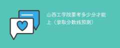 山西工学院要考多少分才能上（2024录取分数线预测）