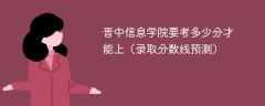 2024晋中信息学院要考多少分才能上（录取分数线预测）