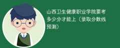 2025山西卫生健康职业学院要考多少分才能上（录取分数线预测）