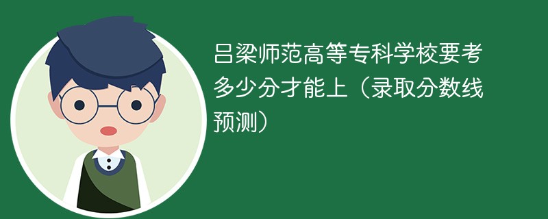 吕梁师范高等专科学校要考多少分才能上（录取分数线预测）