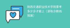 2025陕西交通职业技术学院要考多少分才能上（录取分数线预测）