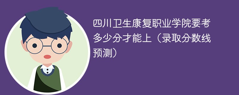 四川卫生康复职业学院要考多少分才能上（录取分数线预测）