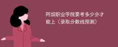 阿坝职业学院要考多少分才能上（2025录取分数线预测）