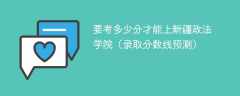 2025要考多少分才能上新疆政法学院（录取分数线预测）
