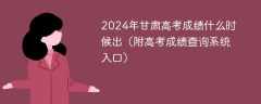 2024年甘肃高考成绩什么时候出（附高考成绩查询系统入口）