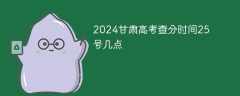 2024甘肃高考查分时间25号几点