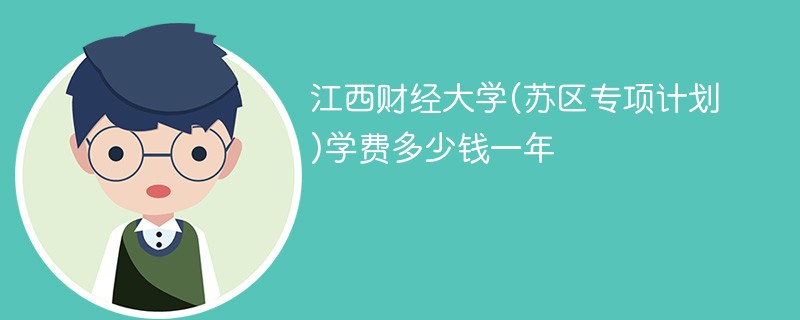 江西财经大学(苏区专项计划)学费多少钱一年