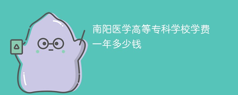 南阳医学高等专科学校学费一年多少钱