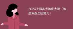 2024上海高考难度大吗（难度系数全国第几）