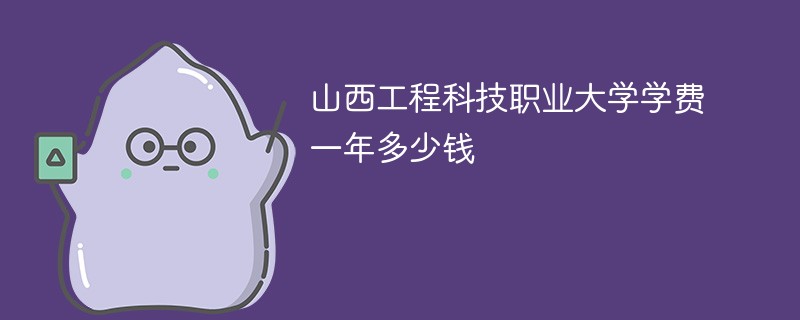 山西工程科技职业大学学费一年多少钱