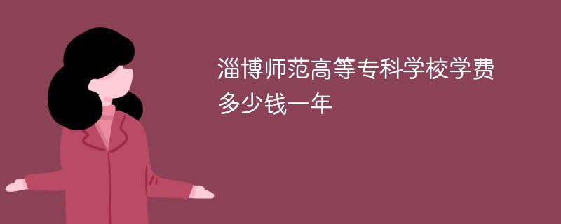 淄博师范高等专科学校学费多少钱一年