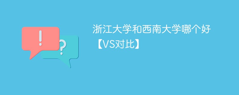 浙江大学和西南大学哪个好【VS对比】