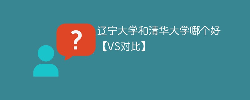 辽宁大学和清华大学哪个好【VS对比】