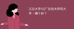 江汉大学VS广东技术师范大学，哪个好？