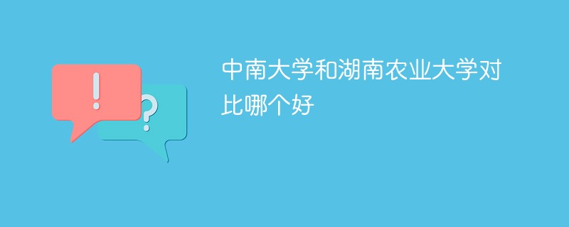 中南大学和湖南农业大学对比哪个好