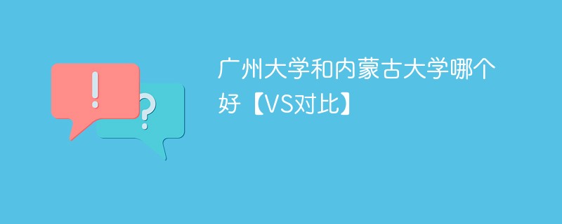 广州大学和内蒙古大学哪个好【VS对比】