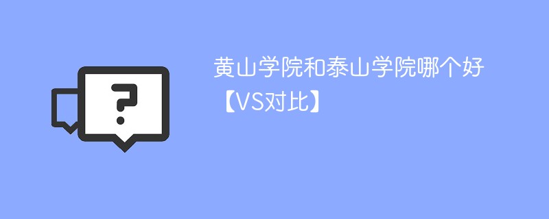 黄山学院和泰山学院哪个好【VS对比】