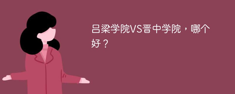 吕梁学院VS晋中学院，哪个好？