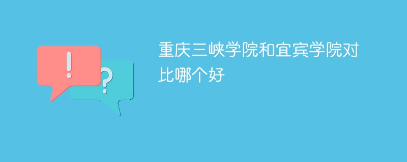 重庆三峡学院和宜宾学院对比哪个好