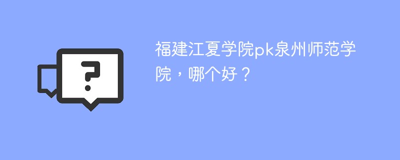 福建江夏学院pk泉州师范学院，哪个好？