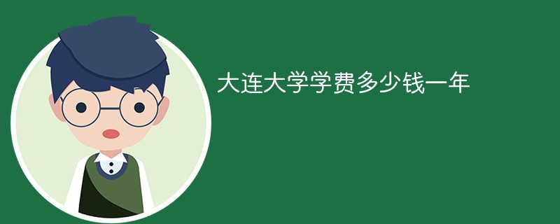 大连大学学费多少钱一年