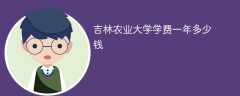 吉林农业大学学费一年多少钱（2024收费标准）