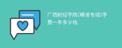 广西财经学院(精准专项)学费一年多少钱2024（2023收费标准）