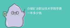 白银矿冶职业技术学院学费一年多少钱（2024收费标准）
