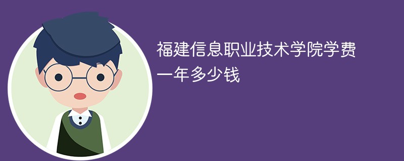 福建信息职业技术学院学费一年多少钱