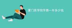 厦门医学院学费一年多少钱（2024收费标准）