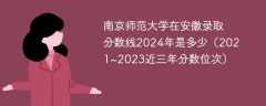 南京师范大学在安徽录取分数线2024年是多少（2021~2023近三年分数位次）