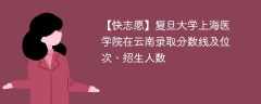 复旦大学上海医学院在云南录取分数线及位次、招生人数「2021-2023招生计划」