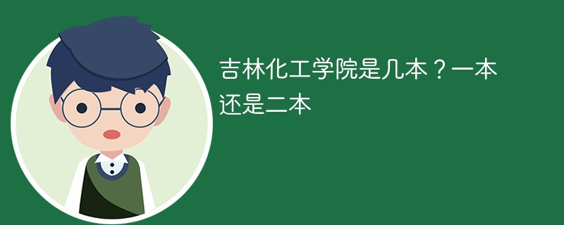 吉林化工学院是几本？一本还是二本