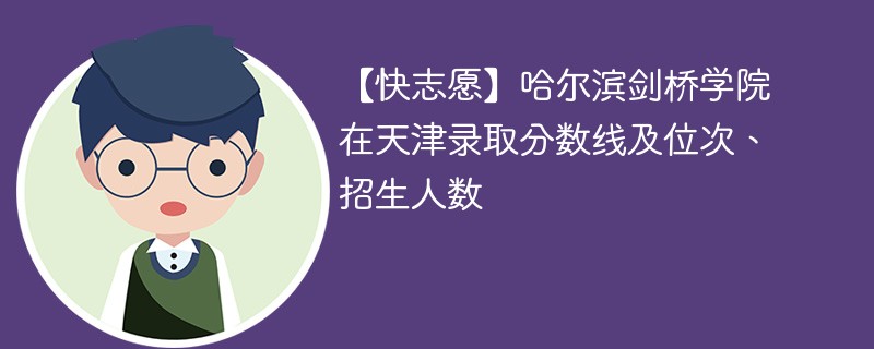 【快志愿】哈尔滨剑桥学院在天津录取分数线及位次、招生人数