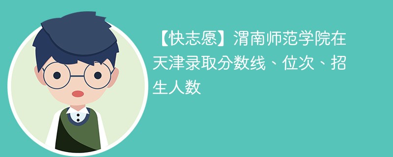 【快志愿】渭南师范学院在天津录取分数线、位次、招生人数