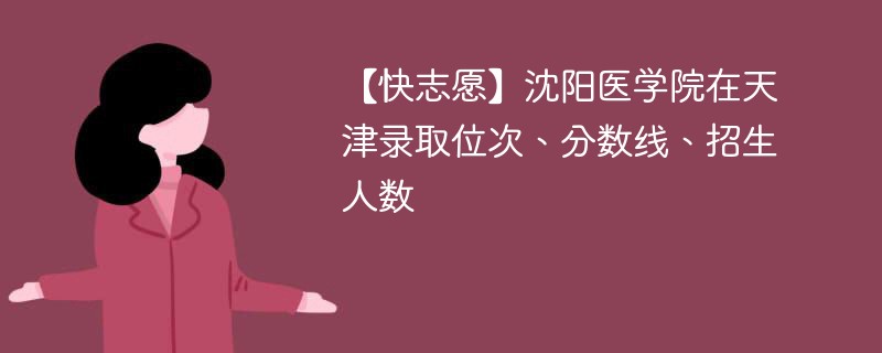 【快志愿】沈阳医学院在天津录取位次、分数线、招生人数