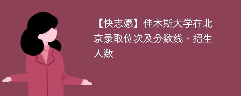 【快志愿】佳木斯大学在北京录取位次及分数线、招生人数
