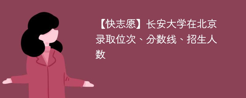 【快志愿】长安大学在北京录取位次、分数线、招生人数