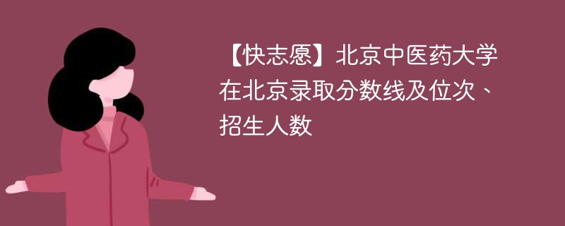【快志愿】北京中医药大学在北京录取分数线及位次、招生人数
