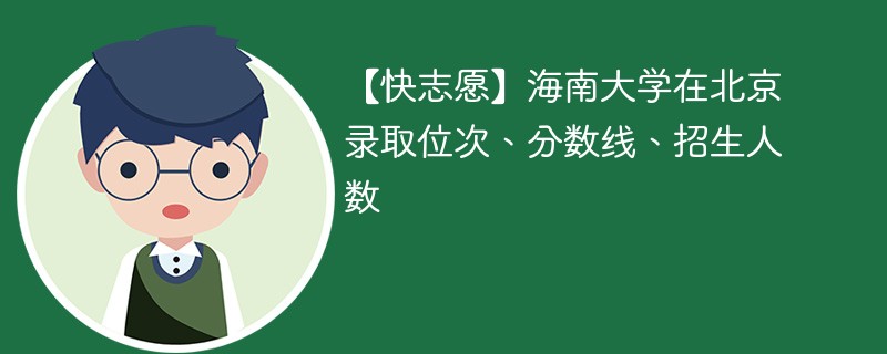 【快志愿】海南大学在北京录取位次、分数线、招生人数