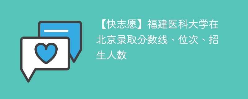 【快志愿】福建医科大学在北京录取分数线、位次、招生人数