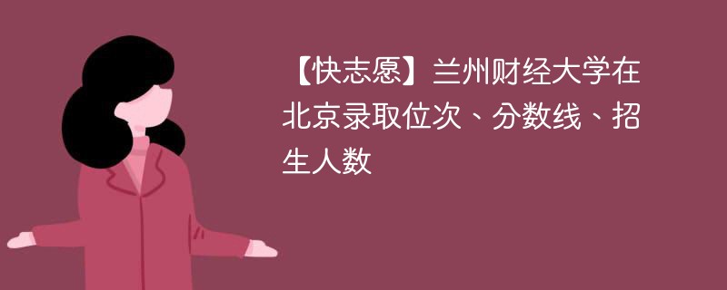 【快志愿】兰州财经大学在北京录取位次、分数线、招生人数