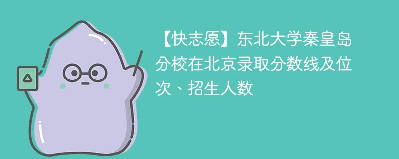 【快志愿】东北大学秦皇岛分校在北京录取分数线及位次、招生人数