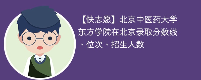 【快志愿】北京中医药大学东方学院在北京录取分数线、位次、招生人数