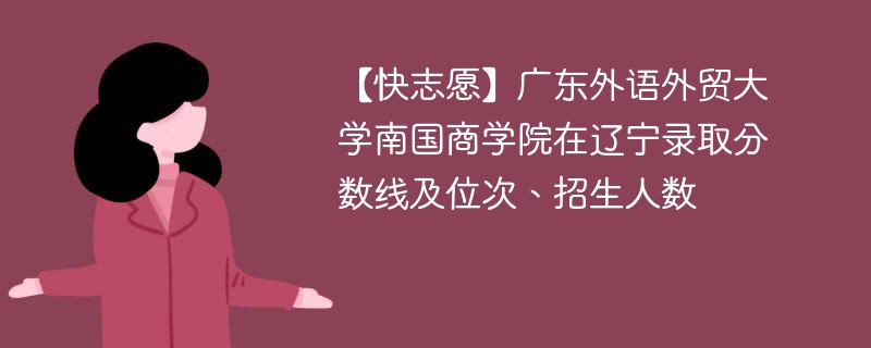 【快志愿】广东外语外贸大学南国商学院在辽宁录取分数线及位次、招生人数
