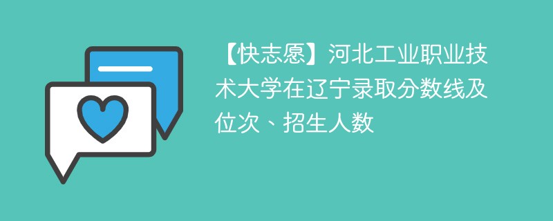 【快志愿】河北工业职业技术大学在辽宁录取分数线及位次、招生人数