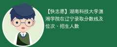 湖南科技大学潇湘学院在辽宁录取分数线及位次、招生人数「2021-2023招生计划」
