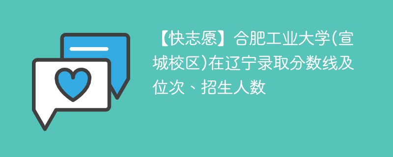 【快志愿】合肥工业大学(宣城校区)在辽宁录取分数线及位次、招生人数