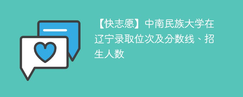 【快志愿】中南民族大学在辽宁录取位次及分数线、招生人数